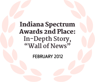 Indiana Spectrum Award 2nd Place In-Depth Story "wall of news" February 2012